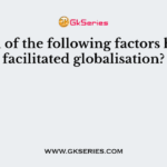 Which of the following factors has not facilitated globalisation?