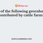 Which of the following greenhouse gas is contributed by cattle farming?