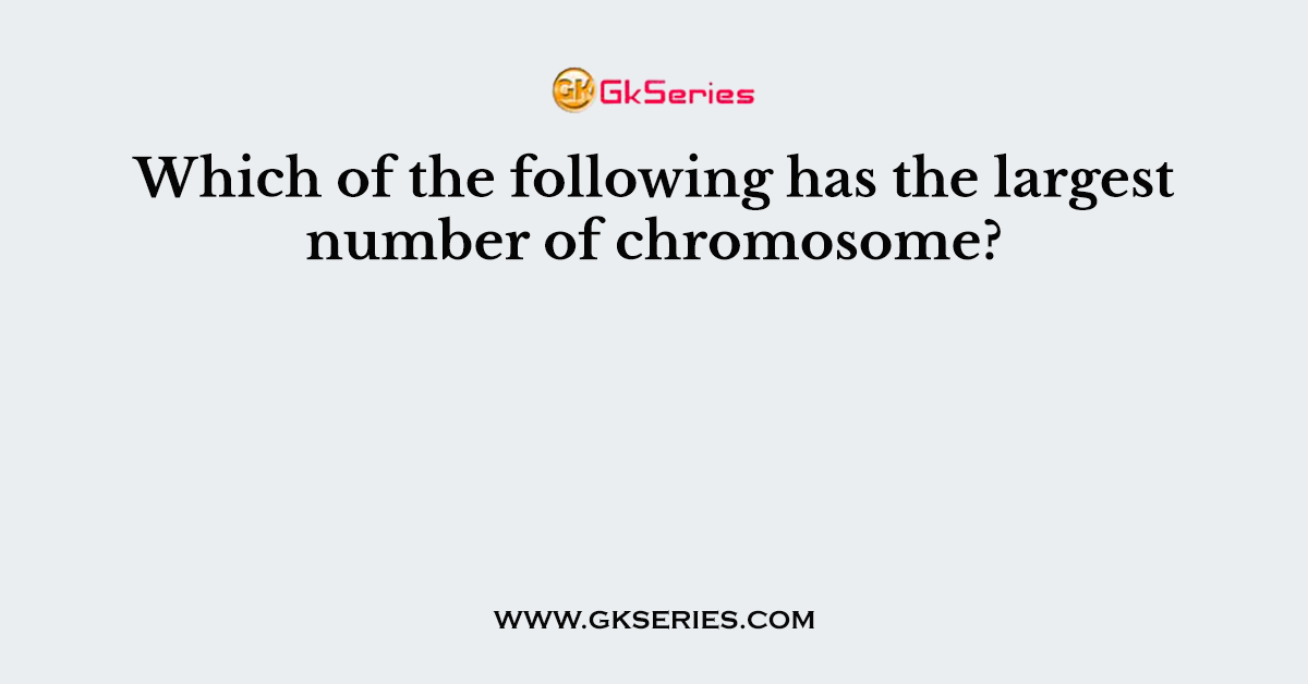Which of the following has the largest number of chromosome?