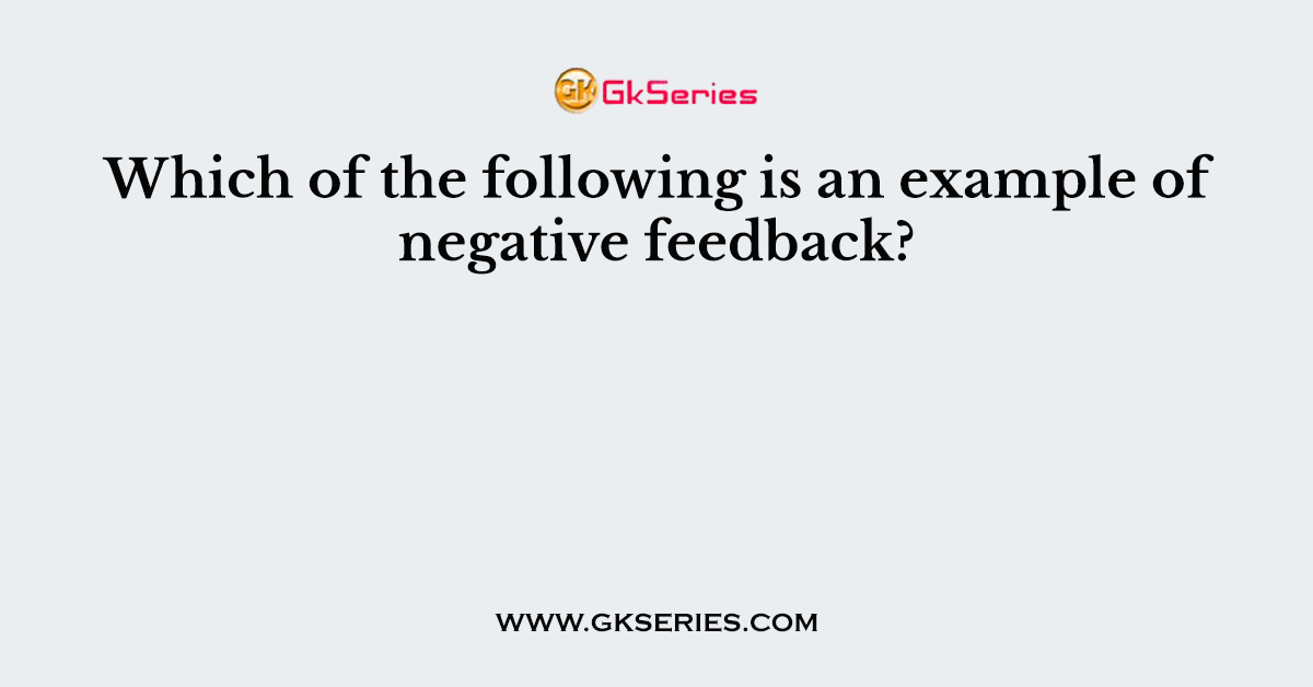 Which of the following is an example of negative feedback?