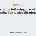 Which of the following is available in India due to globalisation?