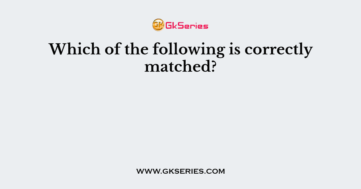 Which of the following is correctly matched?