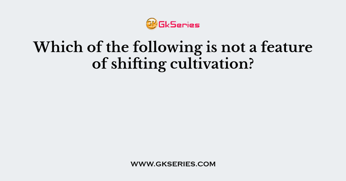 Which of the following is not a feature of shifting cultivation?