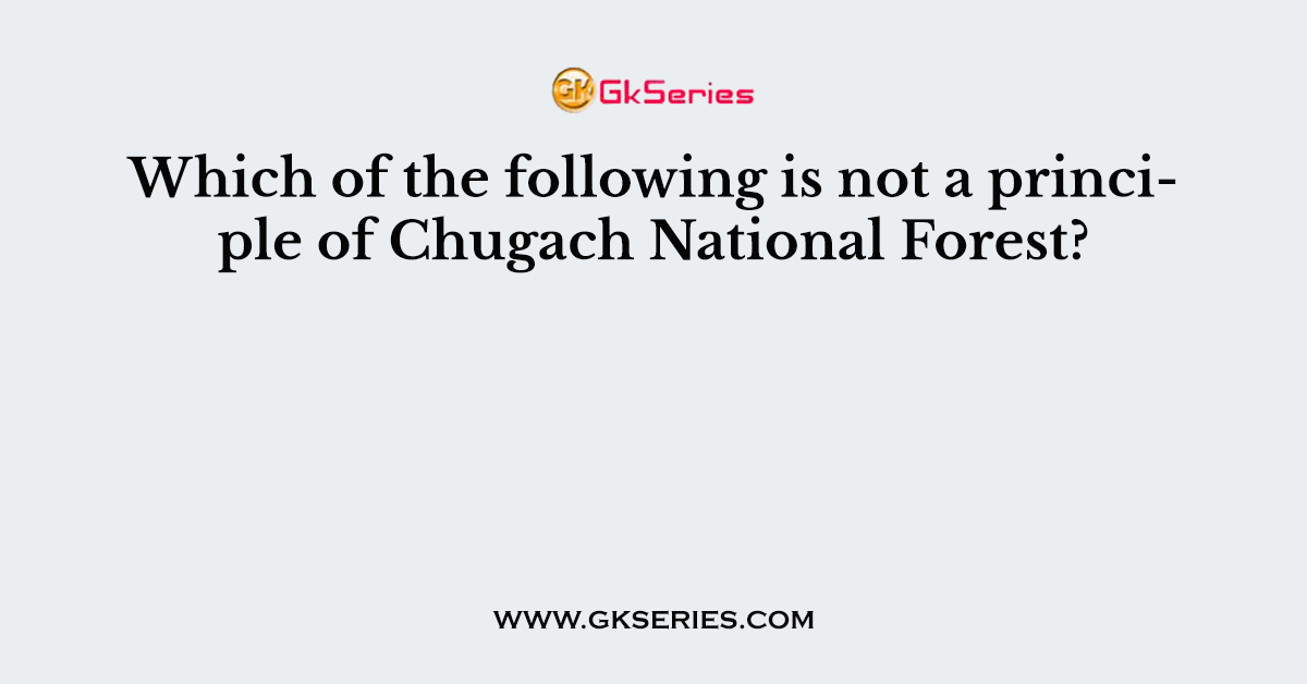 Which of the following is not a principle of Chugach National Forest?