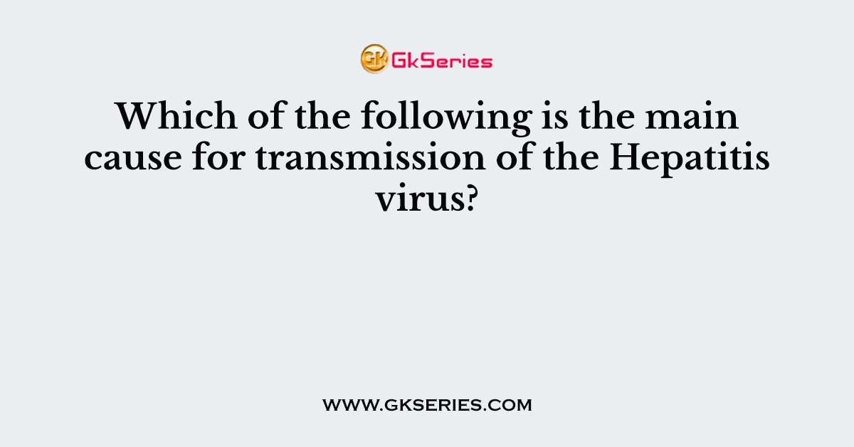 Which of the following is the main cause for transmission of the Hepatitis virus?