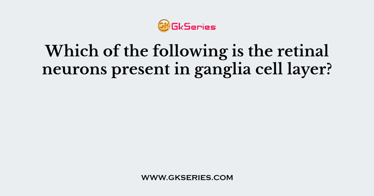 Which of the following is the retinal neurons present in ganglia cell layer?