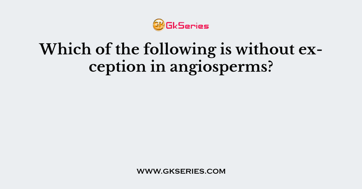Which of the following is without exception in angiosperms?