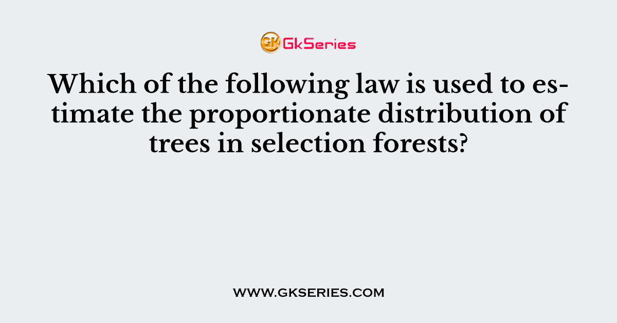 Which of the following law is used to estimate the proportionate distribution of trees in selection forests?
