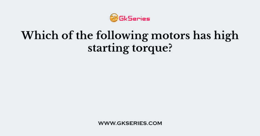 Which of the following motors has high starting torque?