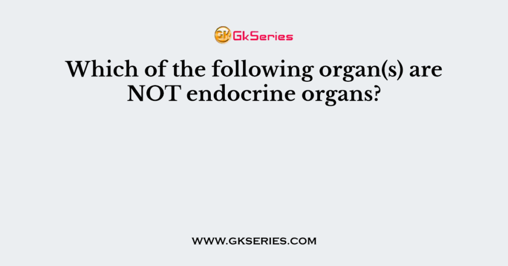 Which of the following organ(s) are NOT endocrine organs?