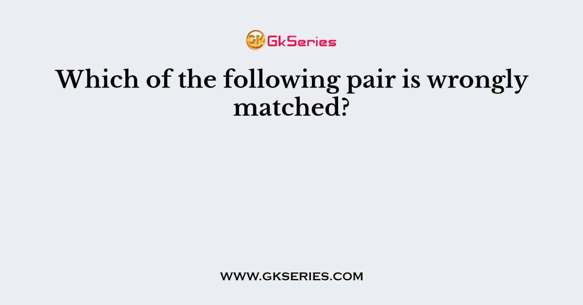 Which of the following pair is wrongly matched?