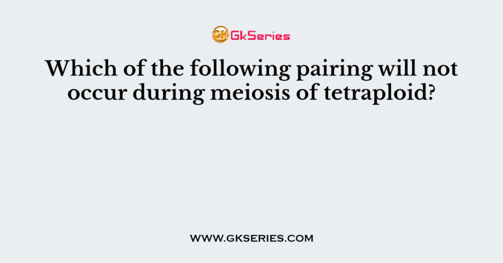 Which of the following pairing will not occur during meiosis of tetraploid?