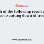 Which of the following result obtain due to cutting down of trees?