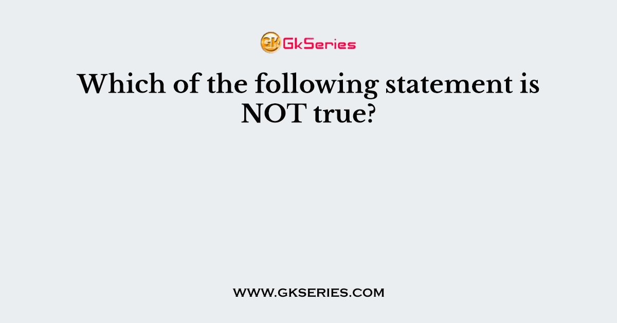 Which of the following statement is NOT true?