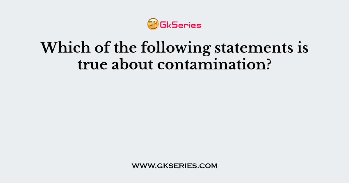 Which of the following statements is true about contamination?