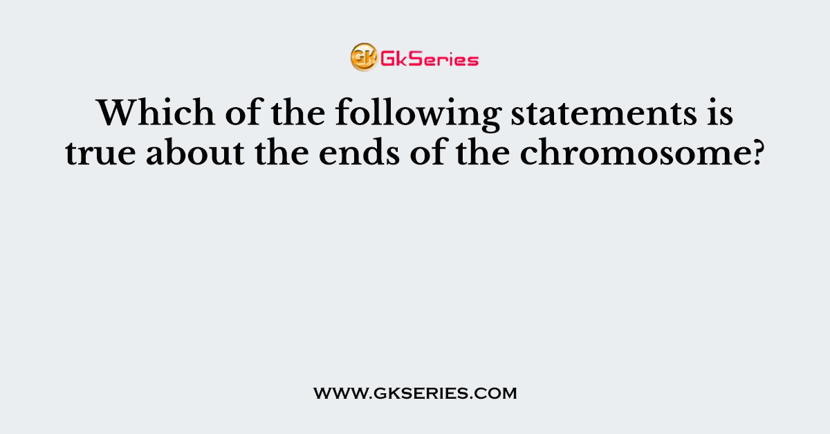 Which of the following statements is true about the ends of the chromosome?
