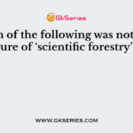 Which of the following was not a feature of ‘scientific forestry’?