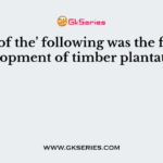 Which of the’ following was the factor in development of timber plantations?