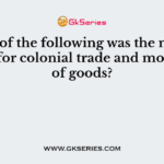 Which of the following was the most essential for colonial trade and movement of goods?