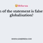Which of the statement is false about globalisation?