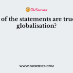 Which of the statements are true about globalisation?