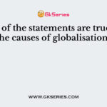 Which of the statements are true about the causes of globalisation?
