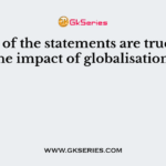Which of the statements are true about the impact of globalisation?