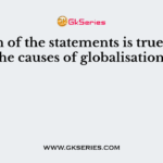 Which of the statements is true about the causes of globalisation?