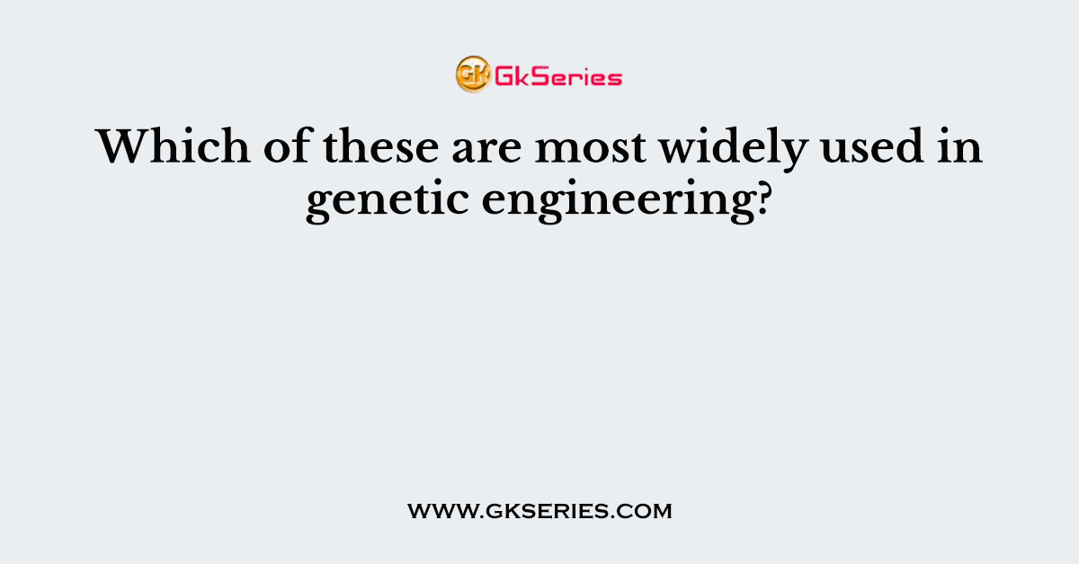 Which of these are most widely used in genetic engineering?