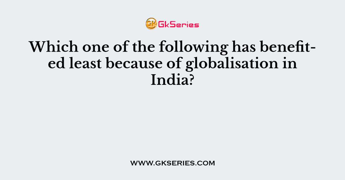 Which one of the following has benefited least because of globalisation in India?