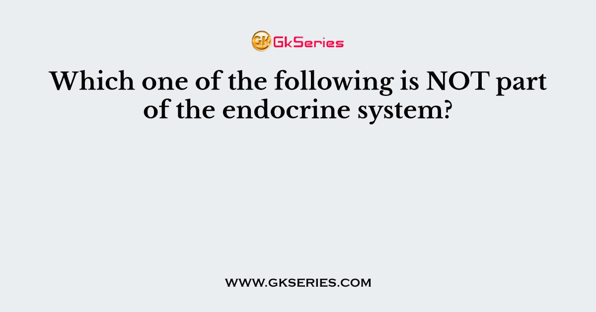 Which one of the following is NOT part of the endocrine system?