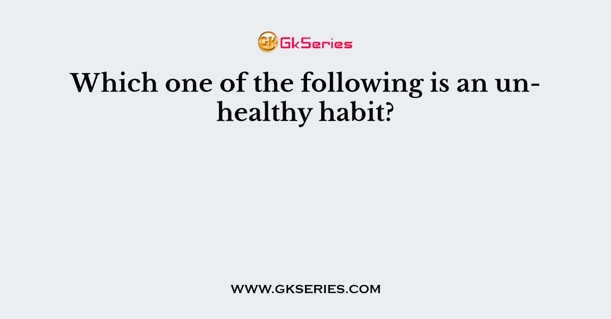 Which one of the following is an unhealthy habit?