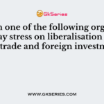 Which one of the following organisations lay stress on liberalisation of foreign trade and foreign investment?