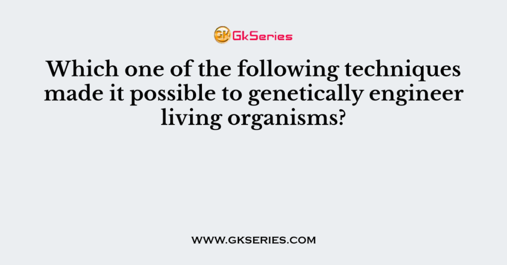 Which one of the following techniques made it possible to genetically engineer living organisms?