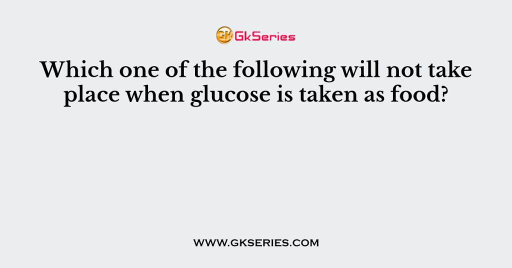 Which one of the following will not take place when glucose is taken as food?