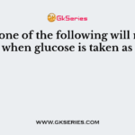 Which one of the following will not take place when glucose is taken as food?