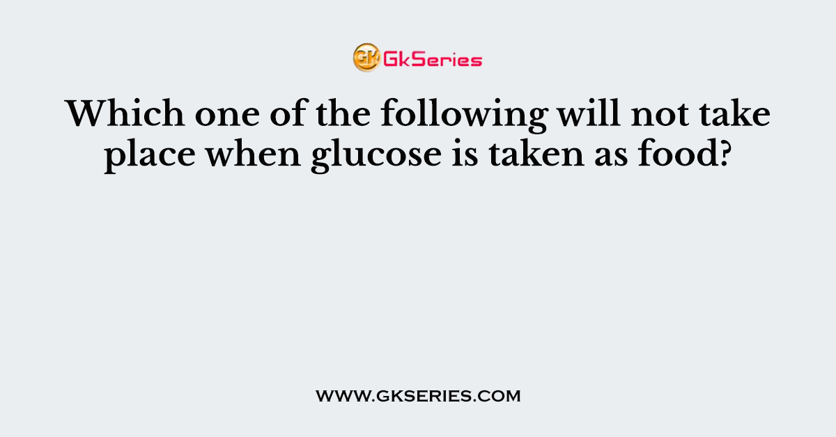 Which one of the following will not take place when glucose is taken as food?