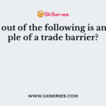 Which out of the following is an example of a trade barrier?