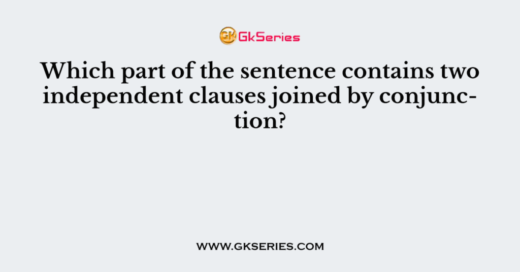 Which part of the sentence contains two independent clauses joined by conjunction?