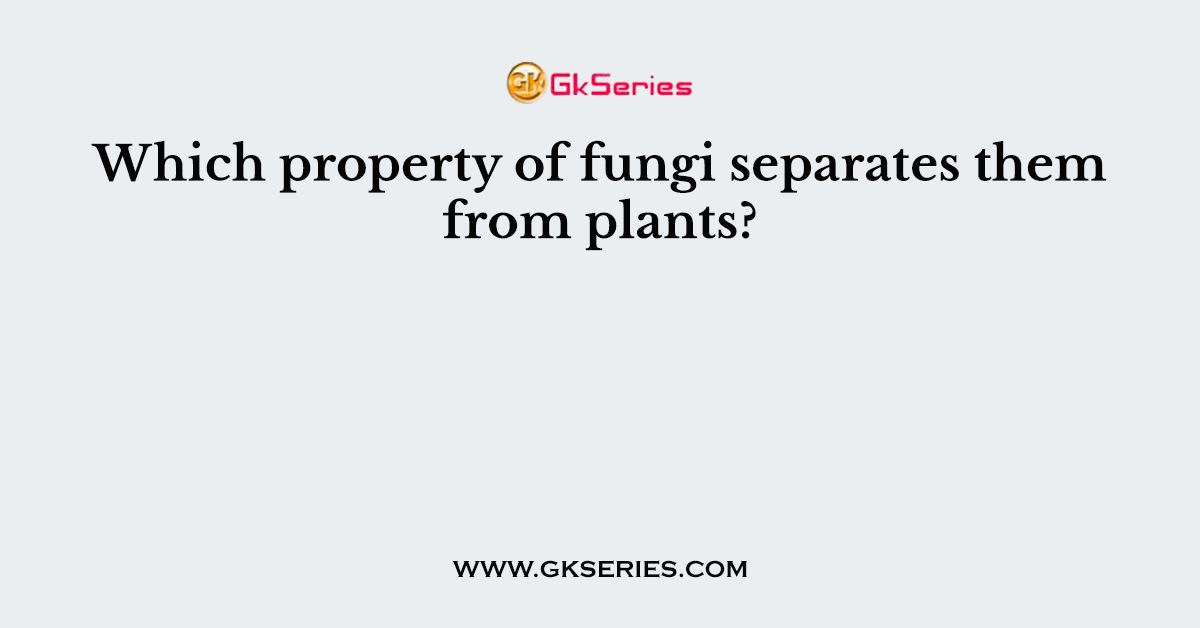 Which property of fungi separates them from plants?