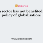 Which sector has not benefited by the policy of globalisation?