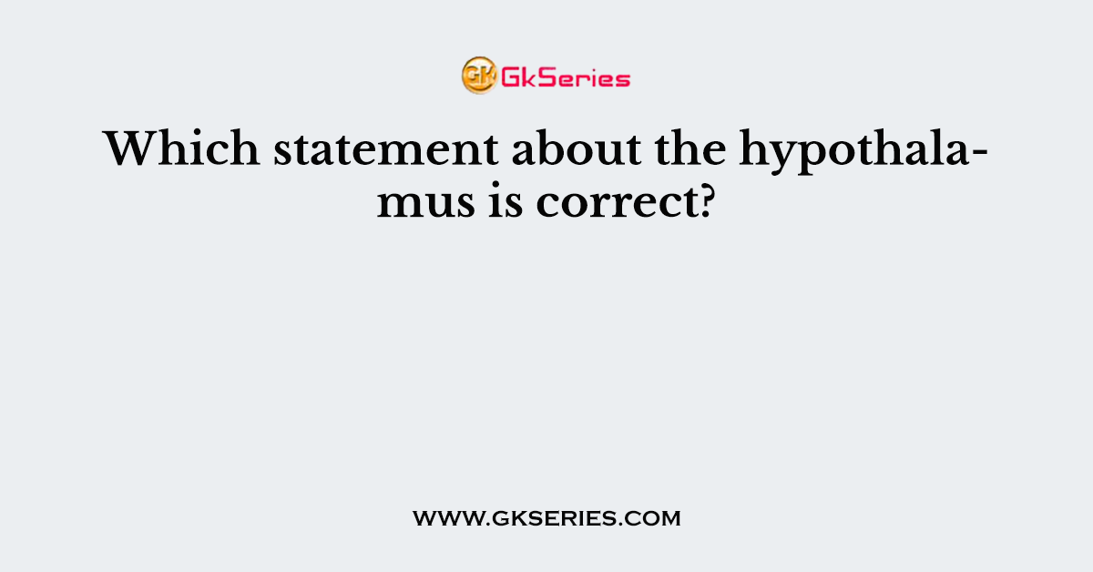 Which statement about the hypothalamus is correct?