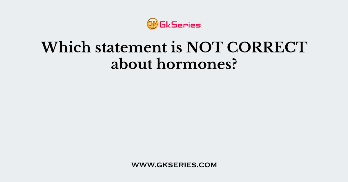 Which statement is NOT CORRECT about hormones?