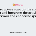 Which structure controls the endocrine system and integrates the activities of the nervous and endocrine systems?