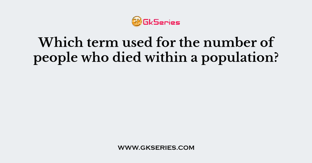 Which term used for the number of people who died within a population?