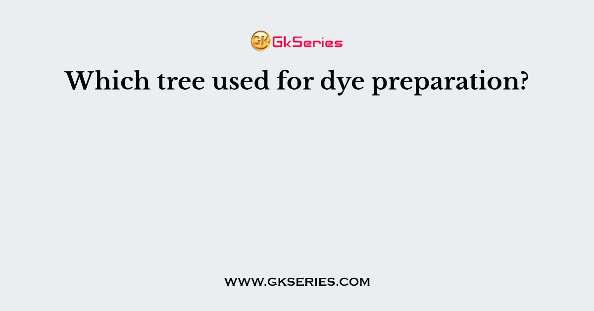 Which tree used for dye preparation?
