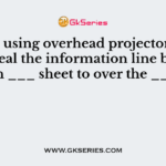 While using overhead projectors, you can reveal the information line by using an ___ sheet to over the ___