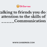 White talking to friends you do not pay attention to the skills of _____Communication
