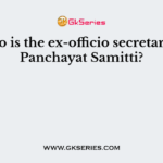 Who is the ex-officio secretary of Panchayat Samitti?