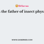 Who is the father of insect physiology?